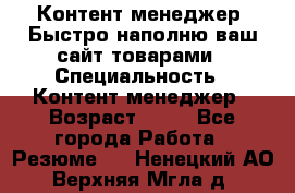 Контент менеджер. Быстро наполню ваш сайт товарами › Специальность ­ Контент менеджер › Возраст ­ 39 - Все города Работа » Резюме   . Ненецкий АО,Верхняя Мгла д.